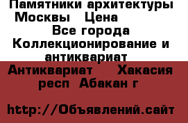 Памятники архитектуры Москвы › Цена ­ 4 000 - Все города Коллекционирование и антиквариат » Антиквариат   . Хакасия респ.,Абакан г.
